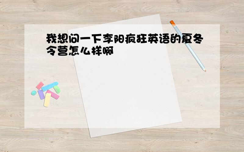 我想问一下李阳疯狂英语的夏冬令营怎么样啊