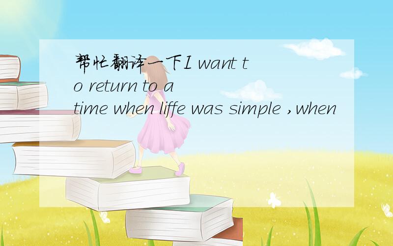 帮忙翻译一下I want to return to a time when liffe was simple ,when