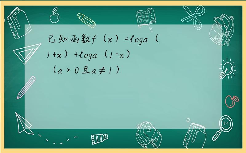 已知函数f（x）=loga（1+x）+loga（1-x）（a＞0且a≠1）