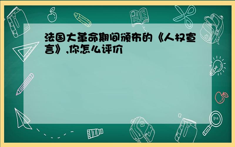 法国大革命期间颁布的《人权宣言》,你怎么评价