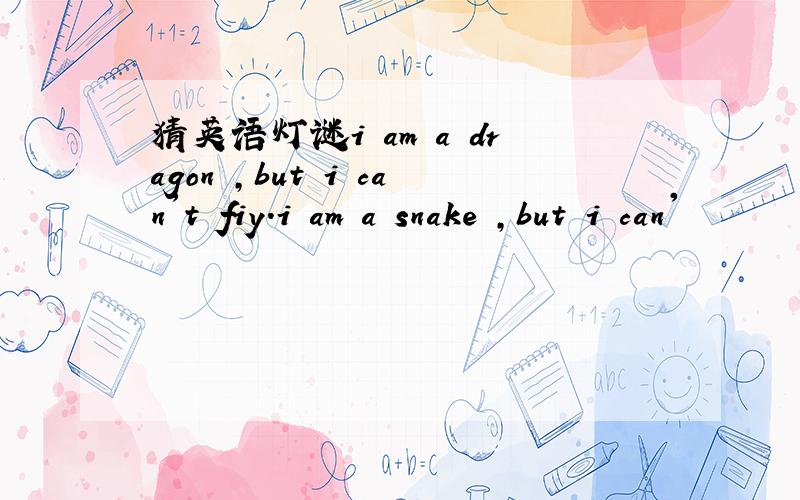 猜英语灯谜i am a dragon ,but i can't fiy.i am a snake ,but i can'