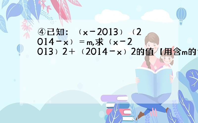 ④已知：﹙x－2013﹚﹙2014－x﹚＝m,求﹙x－2013﹚2＋﹙2014－x﹚2的值【用含m的代数式表示】