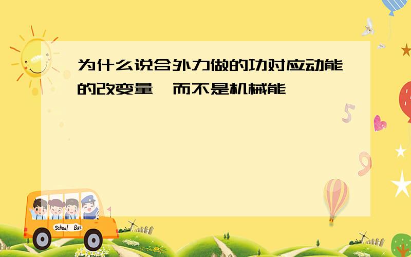 为什么说合外力做的功对应动能的改变量,而不是机械能