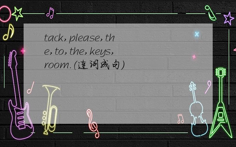 tack,please,the,to,the,keys,room.（连词成句）