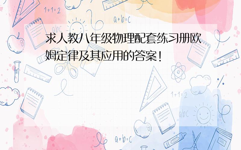 求人教八年级物理配套练习册欧姆定律及其应用的答案!