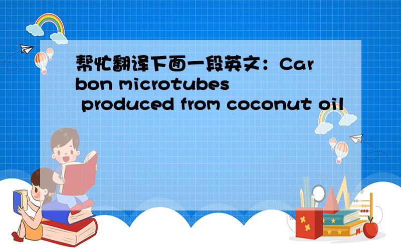 帮忙翻译下面一段英文：Carbon microtubes produced from coconut oil