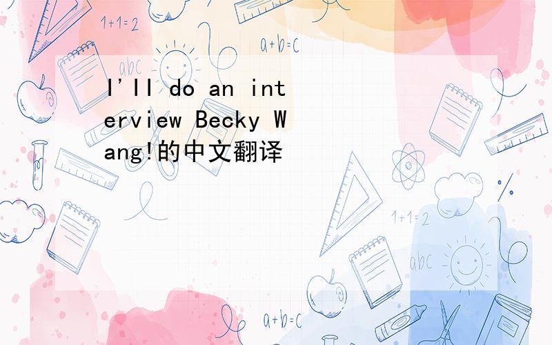 I'II do an interview Becky Wang!的中文翻译