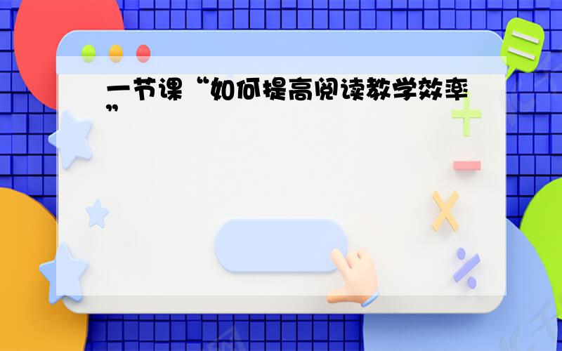 一节课“如何提高阅读教学效率”