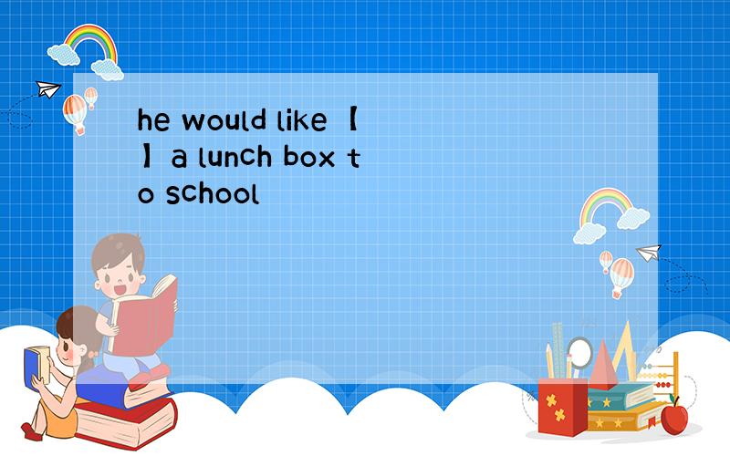 he would like【】a lunch box to school