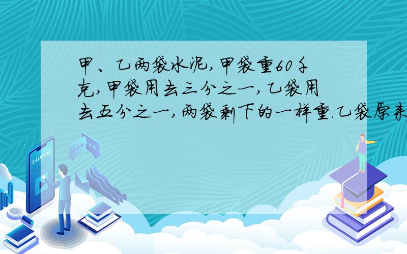 甲、乙两袋水泥,甲袋重60千克,甲袋用去三分之一,乙袋用去五分之一,两袋剩下的一样重.乙袋原来重几千克