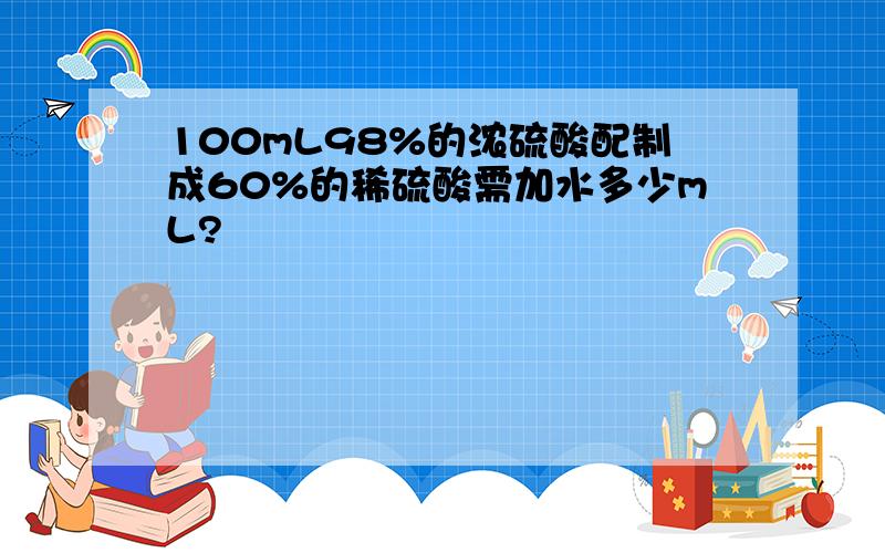 100mL98%的浓硫酸配制成60%的稀硫酸需加水多少mL?