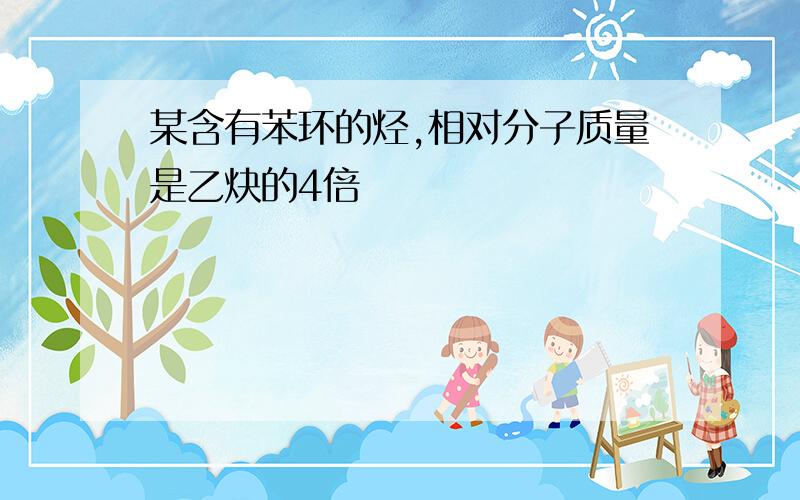 某含有苯环的烃,相对分子质量是乙炔的4倍