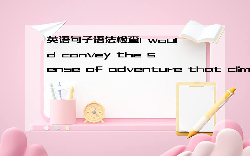 英语句子语法检查I would convey the sense of adventure that climbers