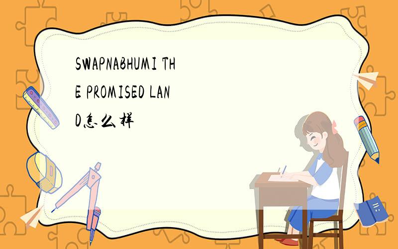 SWAPNABHUMI THE PROMISED LAND怎么样