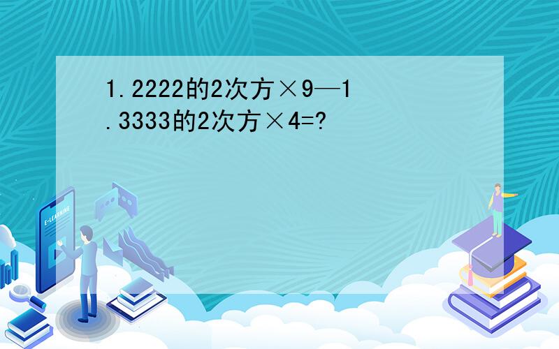 1.2222的2次方×9—1.3333的2次方×4=?