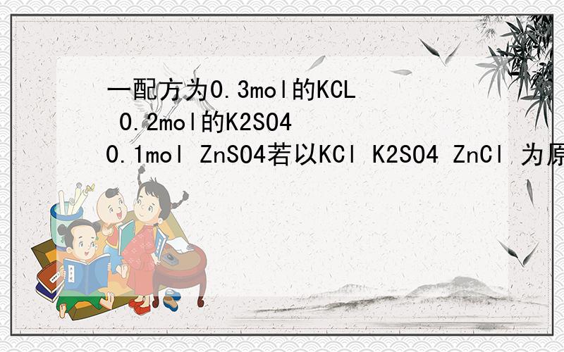 一配方为0.3mol的KCL 0.2mol的K2SO4 0.1mol ZnSO4若以KCl K2SO4 ZnCl 为原料