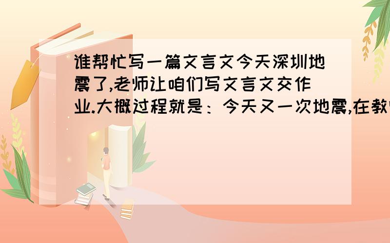 谁帮忙写一篇文言文今天深圳地震了,老师让咱们写文言文交作业.大概过程就是：今天又一次地震,在教师上课的时候有略微震动,老