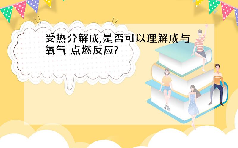 受热分解成,是否可以理解成与氧气 点燃反应?