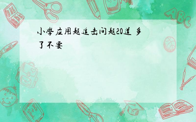 小学应用题追击问题20道 多了不要