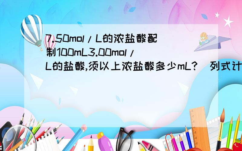 7.50mol/L的浓盐酸配制100mL3.00mol/L的盐酸,须以上浓盐酸多少mL?（列式计算）