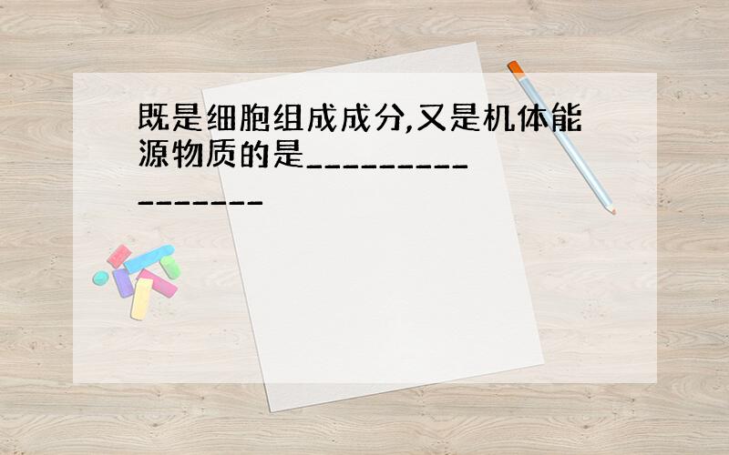 既是细胞组成成分,又是机体能源物质的是________________