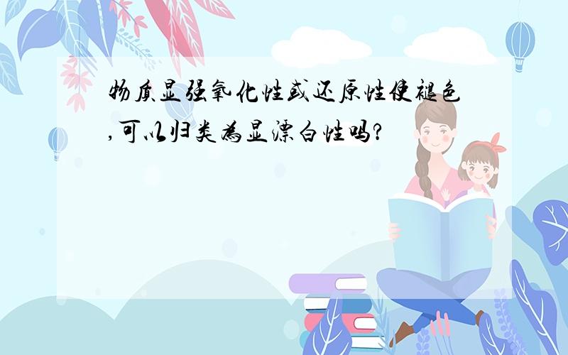 物质显强氧化性或还原性使褪色,可以归类为显漂白性吗?