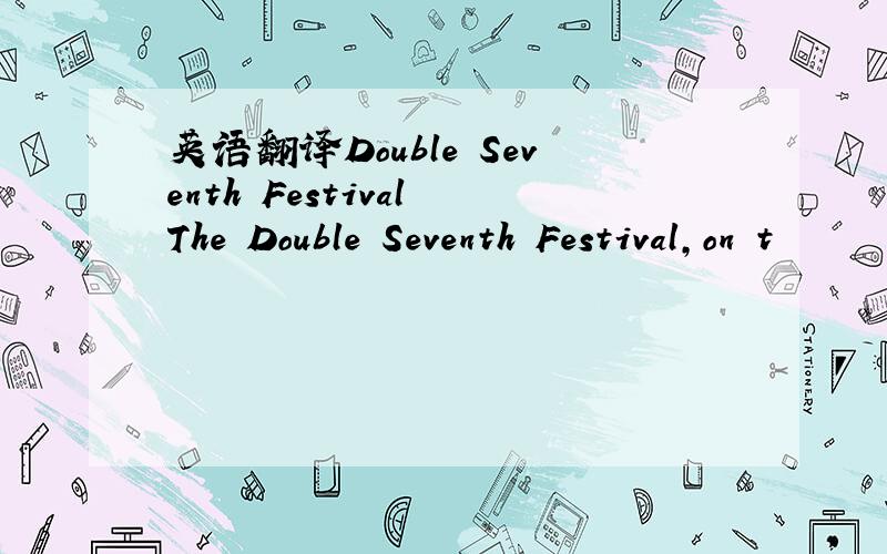 英语翻译Double Seventh Festival The Double Seventh Festival,on t