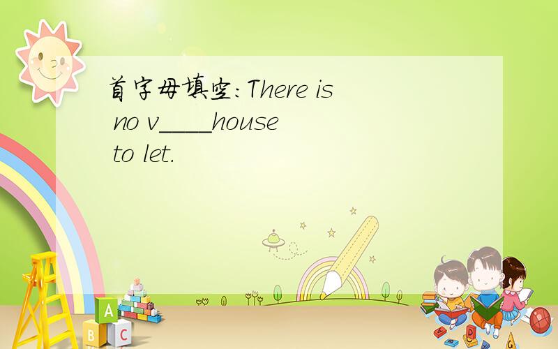 首字母填空：There is no v____house to let.