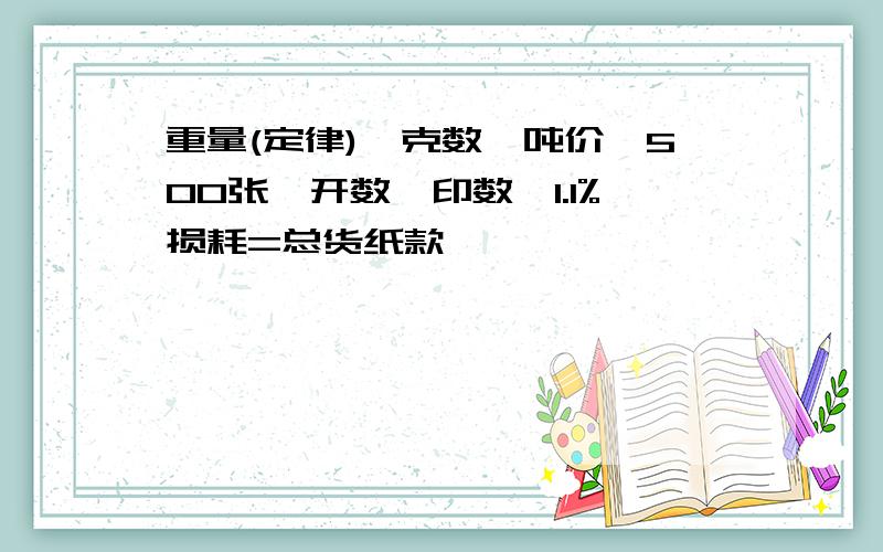 重量(定律)×克数×吨价÷500张÷开数×印数×1.1%损耗=总货纸款