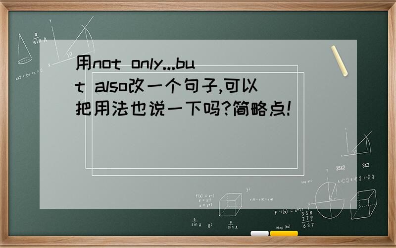 用not only...but also改一个句子,可以把用法也说一下吗?简略点!