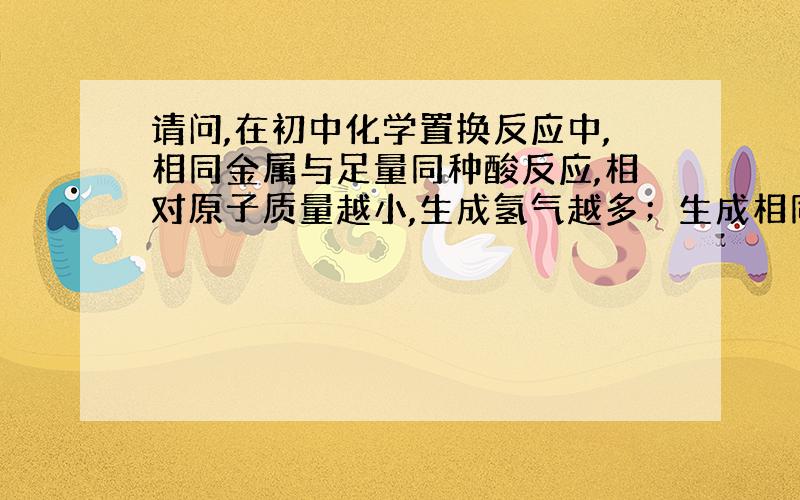 请问,在初中化学置换反应中,相同金属与足量同种酸反应,相对原子质量越小,生成氢气越多；生成相同体积