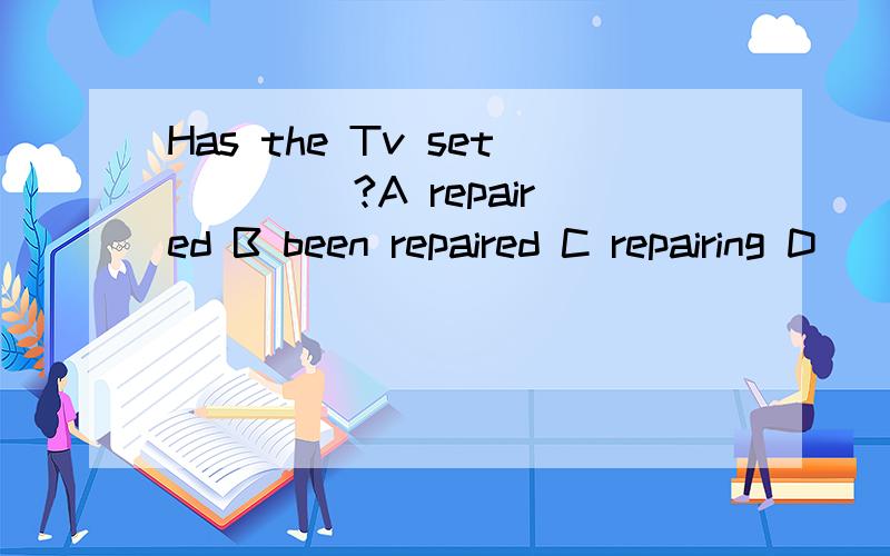 Has the Tv set ____?A repaired B been repaired C repairing D