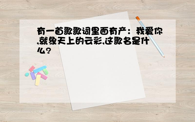 有一首歌歌词里面有产：我爱你,就象天上的云彩,这歌名是什么?