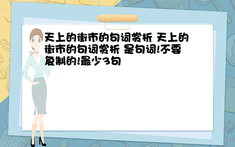 天上的街市的句词赏析 天上的街市的句词赏析 是句词!不要复制的!最少3句