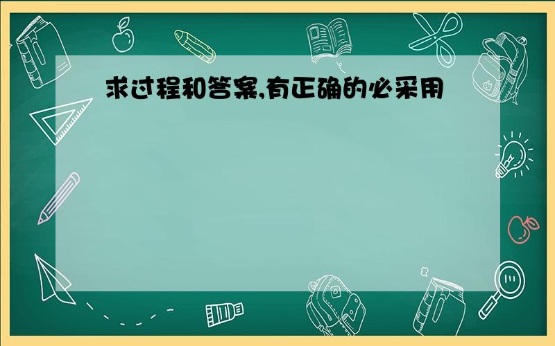 求过程和答案,有正确的必采用