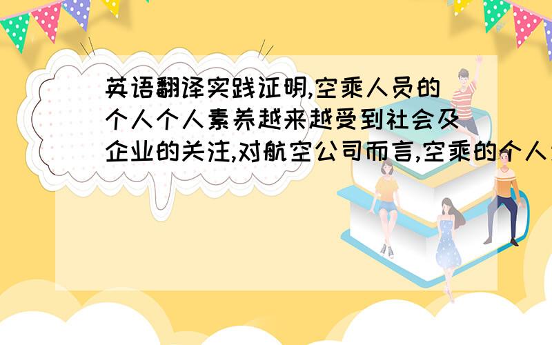 英语翻译实践证明,空乘人员的个人个人素养越来越受到社会及企业的关注,对航空公司而言,空乘的个人素质是打造高品质的客舱服务