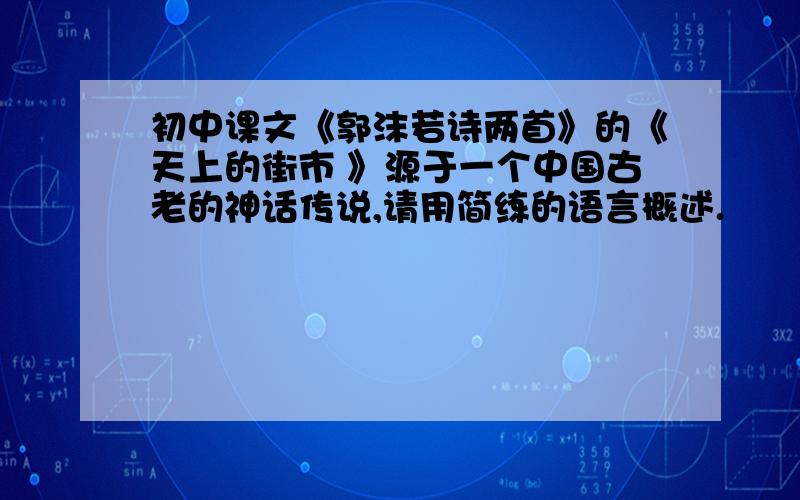 初中课文《郭沫若诗两首》的《天上的街市 》源于一个中国古老的神话传说,请用简练的语言概述.