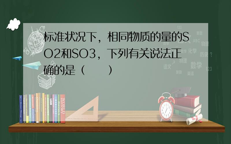 标准状况下，相同物质的量的SO2和SO3，下列有关说法正确的是（　　）