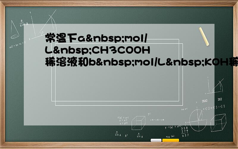 常温下a mol/L CH3COOH稀溶液和b mol/L KOH稀溶液等体积混