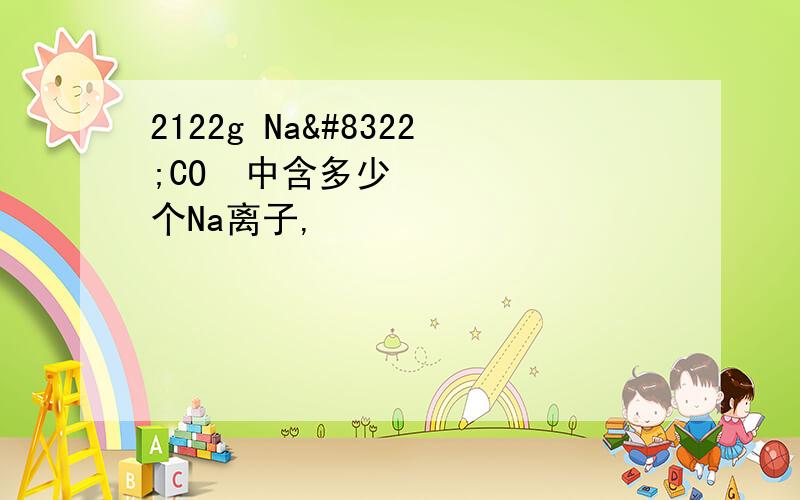 2122g Na₂CO₃中含多少个Na离子,