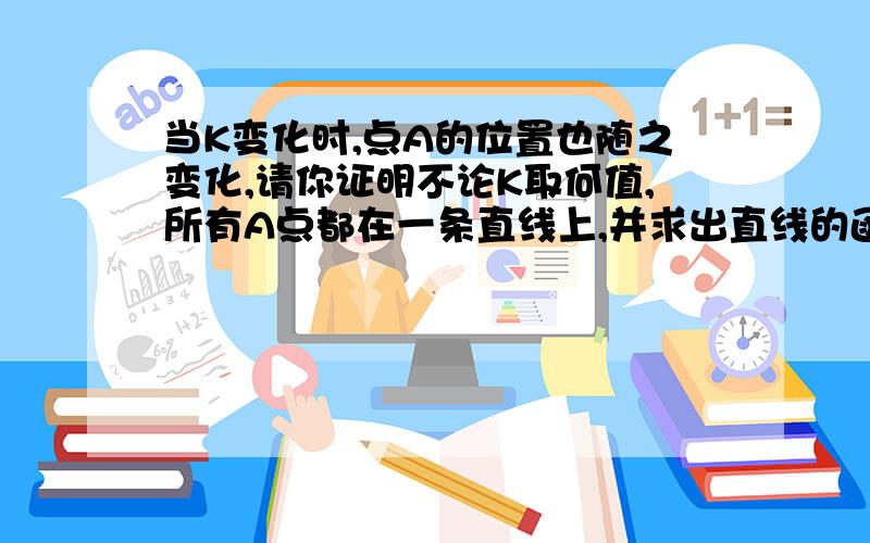 当K变化时,点A的位置也随之变化,请你证明不论K取何值,所有A点都在一条直线上,并求出直线的函数关系式