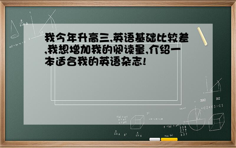 我今年升高三,英语基础比较差,我想增加我的阅读量,介绍一本适合我的英语杂志!