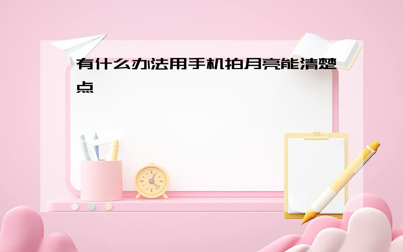 有什么办法用手机拍月亮能清楚点