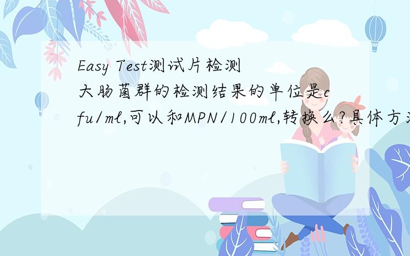 Easy Test测试片检测大肠菌群的检测结果的单位是cfu/ml,可以和MPN/100ml,转换么?具体方法?