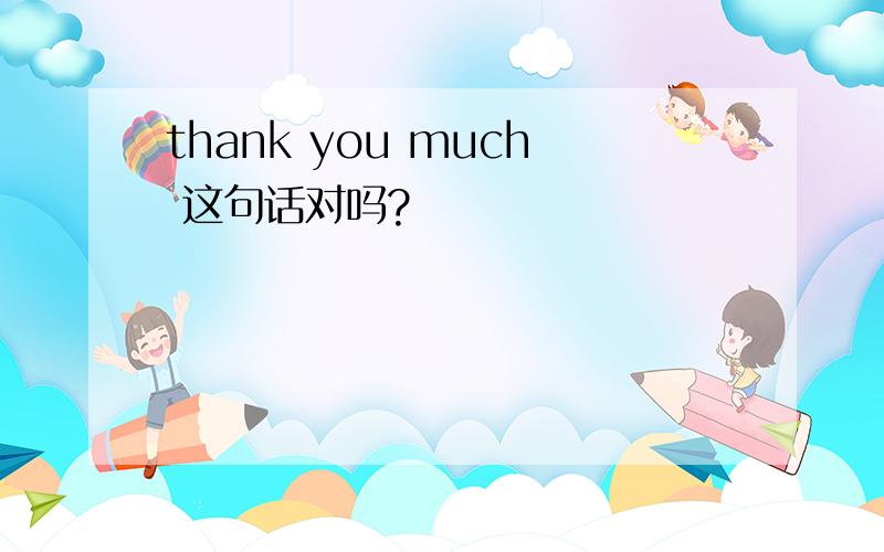 thank you much 这句话对吗?