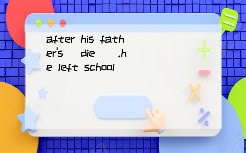 after his father's （die ） .he left school