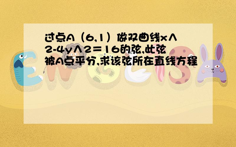 过点A（6,1）做双曲线x∧2-4y∧2＝16的弦,此弦被A点平分,求该弦所在直线方程