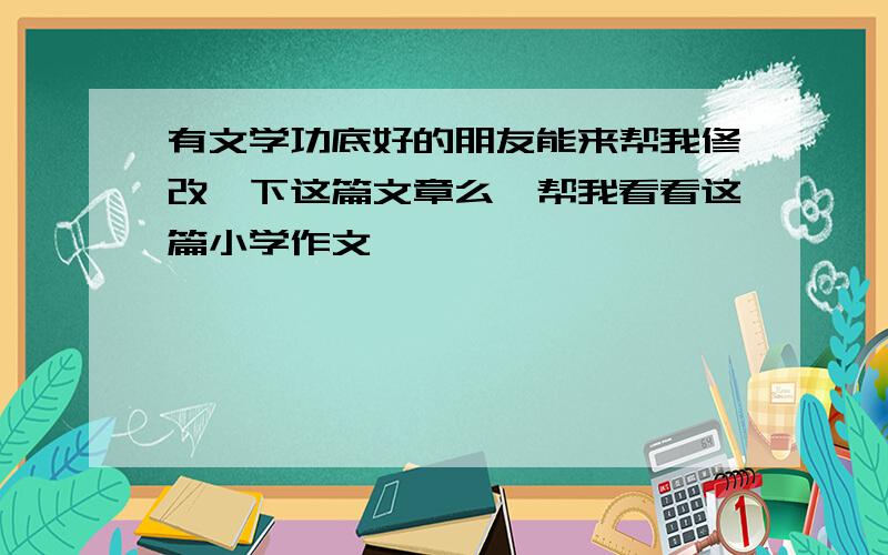 有文学功底好的朋友能来帮我修改一下这篇文章么,帮我看看这篇小学作文,