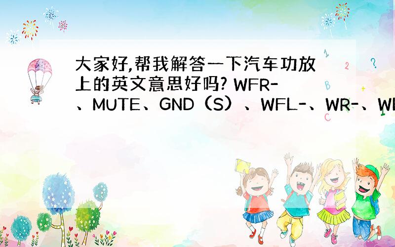 大家好,帮我解答一下汽车功放上的英文意思好吗? WFR-、MUTE、GND（S）、WFL-、WR-、WL-、GND（E）