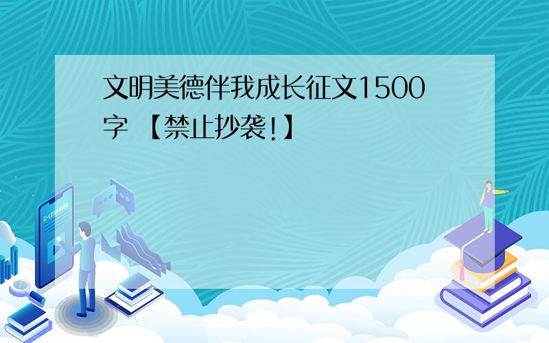 文明美德伴我成长征文1500字 【禁止抄袭!】